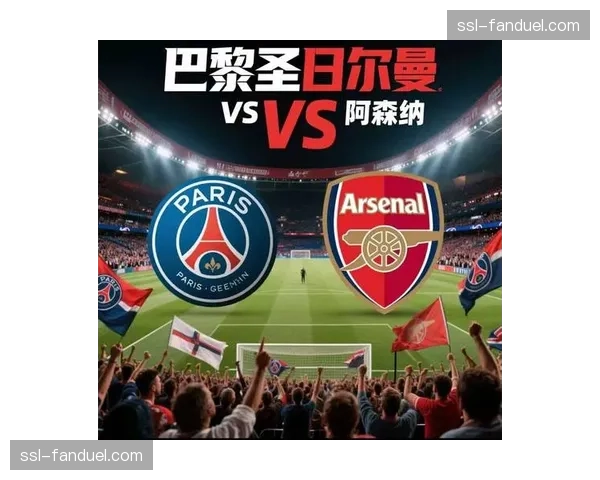 风格差异对决：巴黎拜仁进攻火力全开vs阿森纳马竞效率韧性博弈